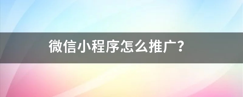 微信小程序如何推广运营？