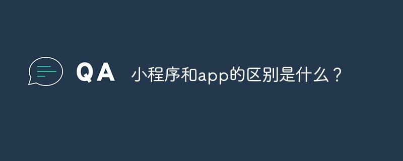 小程序和app的区别是什么？